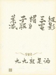 叶子楣三级无删减版》电影全集在线封面
