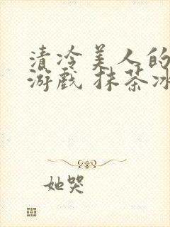 清冷美人的神奇游戏 抹茶冰沙封面