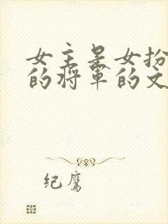 女主是女扮男装的将军的文