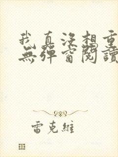 我真没想重生啊无弹窗阅读