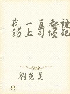 我一直都被老公的上司侵犯