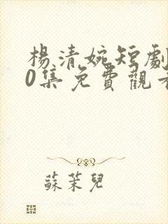 杨清婉短剧100集免费观看