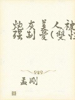 炮灰美人被疯批强制爱(双性/np封面