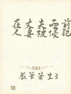 在丈夫面前美丽人妻被侵犯