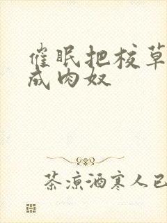 催眠把校草调教成肉奴