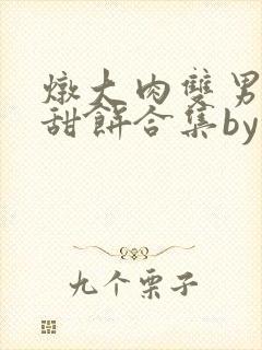 炖大肉双男主小甜饼合集by笔趣阁全文