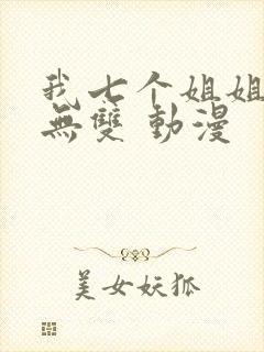 我七个姐姐绝世无双 动漫