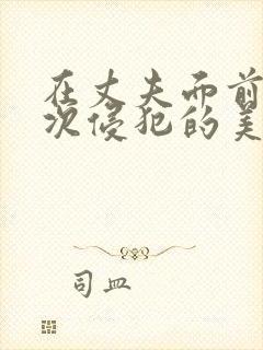 在丈夫面前被屡次侵犯的美人妻电影