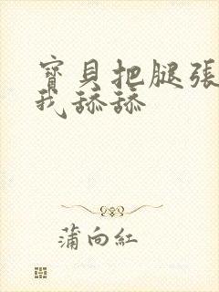 宝贝把腿张开让我舔舔