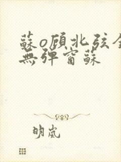 苏o顾北弦全文无弹窗苏