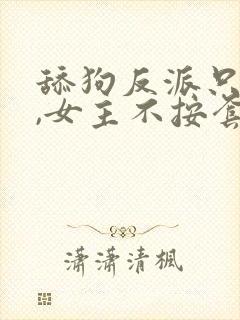 舔狗反派只想苟,女主不按套路走在线阅读