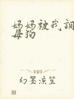 妈妈被我调教成母狗