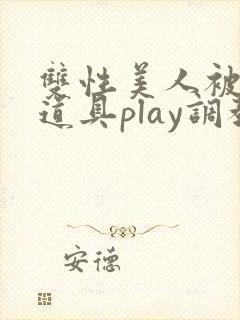 双性美人被花式道具play调教nph