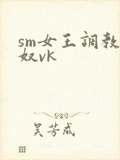 sm女王调教男奴vk