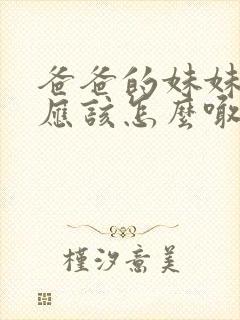 爸爸的妹妹女儿应该怎么喊