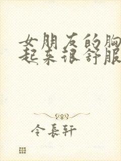 女朋友的胸大做起来很舒服