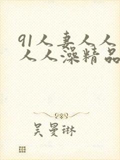 91人妻人人爽人人澡精品