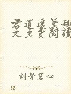 君逍遥笔趣阁全文免费阅读