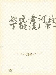 欲晚黄河边(年下糙汉) 笔趣阁