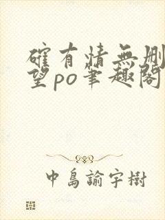 确有情无删改既望po笔趣阁全文阅读