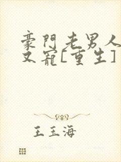 豪门老男人又撩又宠[重生] 小说