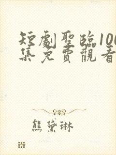 短剧圣临100集免费观看