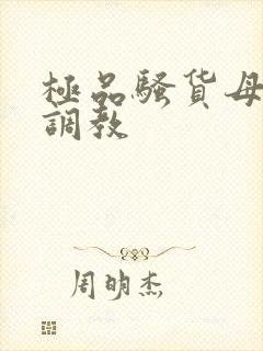 极品骚货母狗被调教