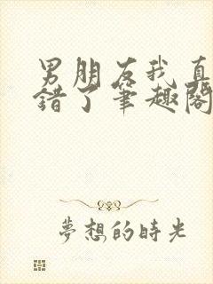 男朋友我真的知错了笔趣阁免费阅读