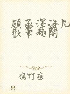 顾承泽洛凡欲成欢笔趣阁