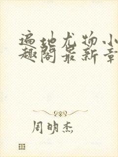 遍地尤物小枪笔趣阁最新章节