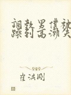 调教男仆被狂c躁到高潮失禁小说