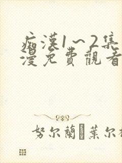 痴汉1～2集动漫免费观看无删减