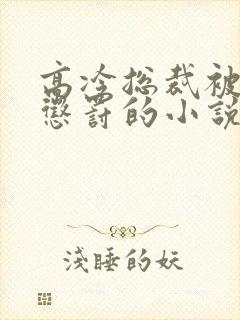 高冷总裁被下属惩罚的小说女尊男受