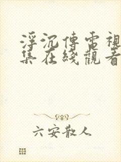 浮沉传电视剧全集在线观看免费高清