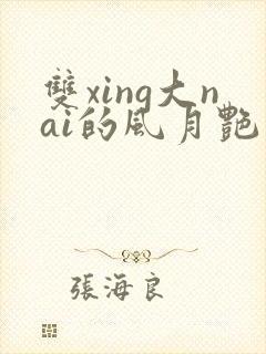 双xing大nai的风月艳事h