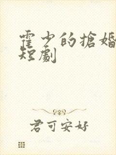 霍少的抢婚甜妻短剧
