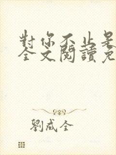 对你不止是喜欢全文阅读免费