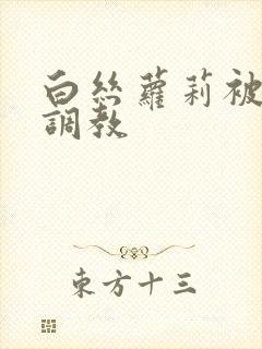 白丝萝莉被捆绑调教