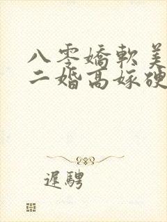 八零娇软美人,二婚高嫁硬汉后被宠哭了