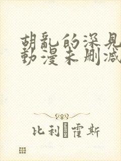 胡乱的深见君 动漫未删减