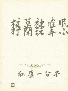 校草被催眠双腿打开玩弄小说