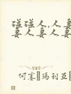 碰碰人,人妻人妻人妻人妻人妻人妻人