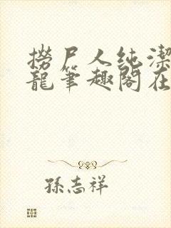 捞尸人纯洁滴小龙笔趣阁在线阅读