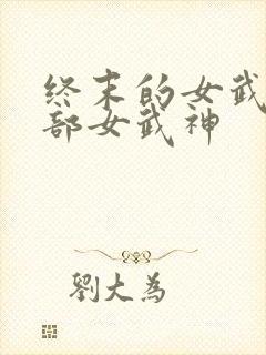 终末的女武神全部女武神