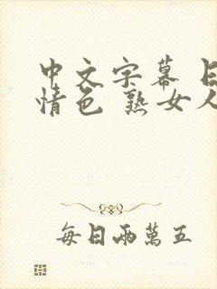 中文字幕 日韩情色 熟女人妻