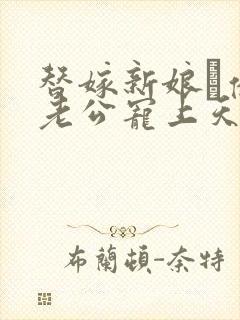 替嫁新娘·亿万老公宠上天