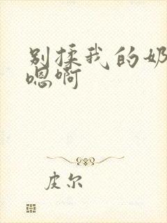 别揉我的奶头～嗯啊