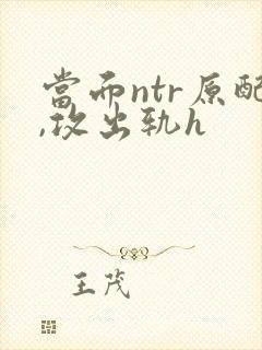 当面ntr原配,攻出轨h