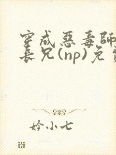 穿成恶毒师兄他长兄(np)免费阅读