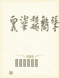 白洁赵敏张倩高义笔趣阁手机版我的